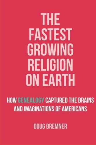 The Fastest Growing Religion on Earth: How Genealogy Captured the Brains and Imaginations of Americans