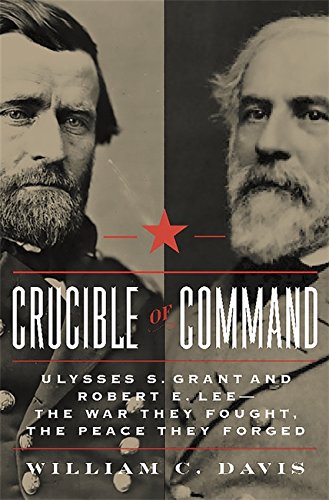 Crucible of Command: Ulysses S. Grant and Robert E. Lee--The War They Fought, the Peace They Forged