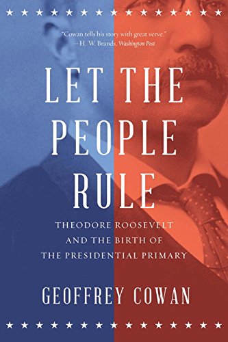 Let the People Rule: Theodore Roosevelt and the Birth of the Presidential Primary