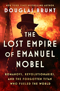 The Lost Empire of Emanuel Nobel: Romanovs, Revolutionaries, and the Forgotten Titan Who Fueled the World