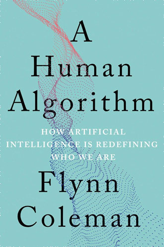 A Human Algorithm: How Artificial Intelligence Is Redefining Who We Are 