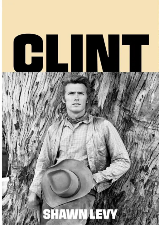 Clint: The Man and the Movies―A Comprehensive Biography of Hollywood’s Most Iconic Actor-Director
